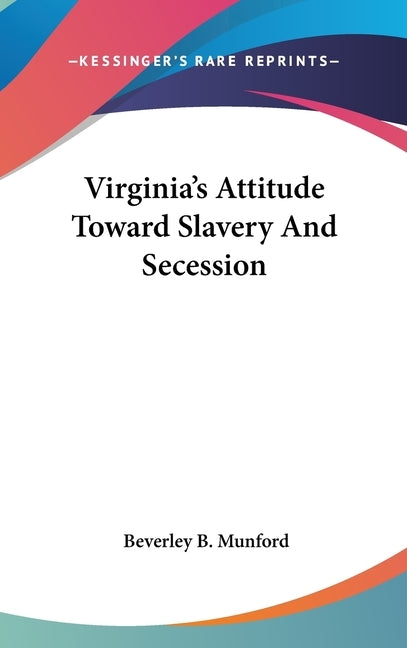 Virginia's Attitude Toward Slavery And Secession by Munford, Beverley B.