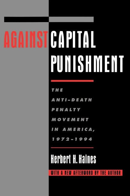 Against Capital Punishment: The Anti-Death Penalty Movement in America, 1972-1994 by Haines, Herbert H.