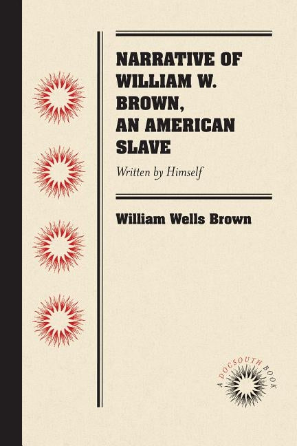 Narrative of William W. Brown, an American Slave: Written by Himself by Brown, William Wells