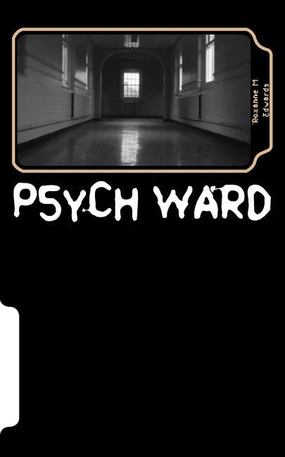 Psych Ward: Who really needs to be here? by Edwards, Roxanne M.