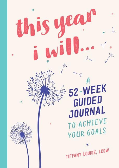 This Year I Will...: A 52-Week Guided Journal to Achieve Your Goals by Louise, Tiffany, Lcsw