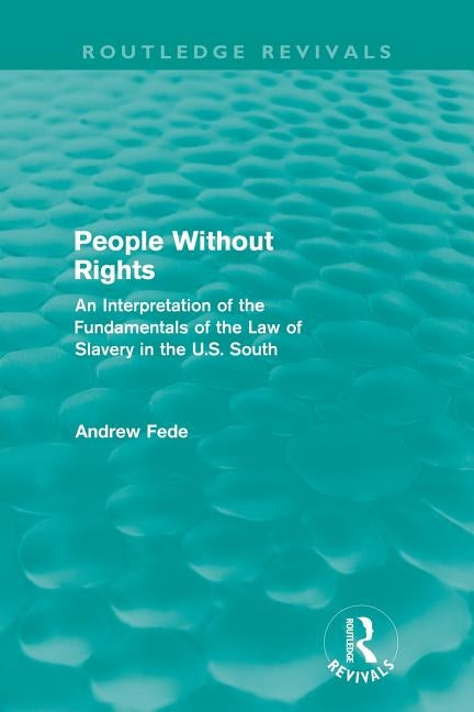 People Without Rights (Routledge Revivals): An Interpretation of the Fundamentals of the Law of Slavery in the U.S. South by Fede, Andrew