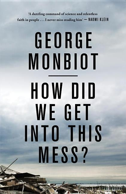 How Did We Get Into This Mess?: Politics, Equality, Nature by Monbiot, George