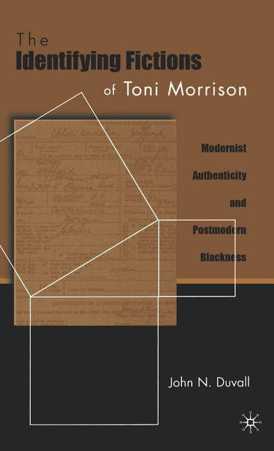 The Identifying Fictions of Toni Morrison: Modernist Authenticity and Postmodern Blackness by Duvall, J.