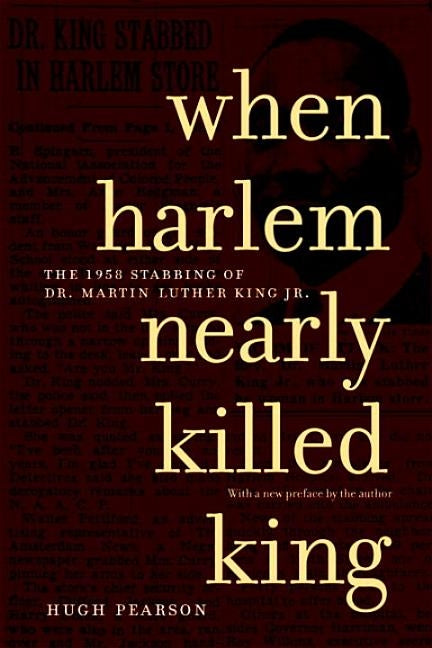 When Harlem Nearly Killed King: The 1958 Stabbing of Dr. Martin Luther King, Jr. by Pearson, Hugh