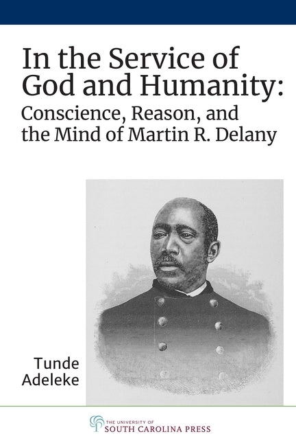 In the Service of God and Humanity: Conscience, Reason, and the Mind of Martin R. Delany by Adeleke, Tunde