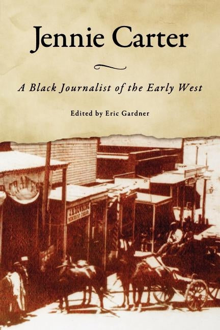 Jennie Carter: A Black Journalist of the Early West by Gardner, Eric