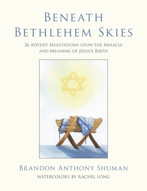 Beneath Bethlehem Skies: 26 Advent Meditations Upon the Miracle and Meaning of Jesus's Birth by Shuman, Brandon Anthony