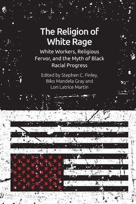 The Religion of White Rage: Religious Fervor, White Workers and the Myth of Black Racial Progress by Finley, Stephen C.