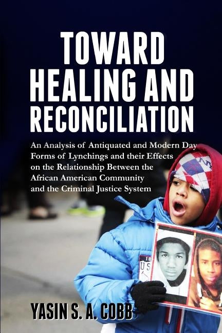 Towards Healing And Reconciliation: An Analysis of Antiquated and Modern Day Forms of Lynchings and their Effects on the Relationship between the Afri by Cobb, Yasin S. a.