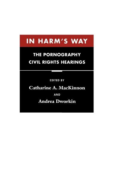 In Harm's Way: The Pornography Civil Rights Hearings by MacKinnon, Catharine A.