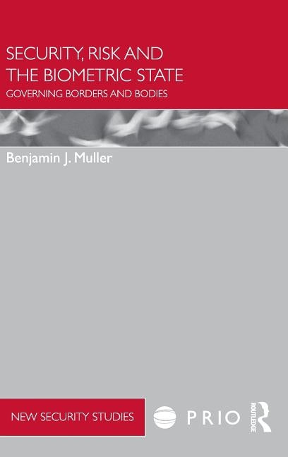 Security, Risk and the Biometric State: Governing Borders and Bodies by Muller, Benjamin J.