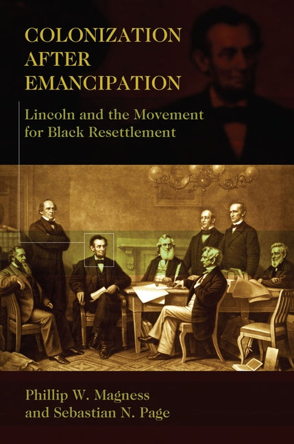 Colonization After Emancipation: Lincoln and the Movement for Black Resettlement by Magness, Phillip W.