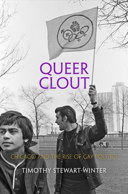 Queer Clout: Chicago and the Rise of Gay Politics by Stewart-Winter, Timothy