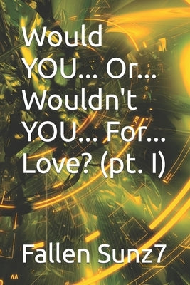 Would YOU... Or... Wouldn't YOU... For... Love? (pt. I) by Sunz7, Fallen