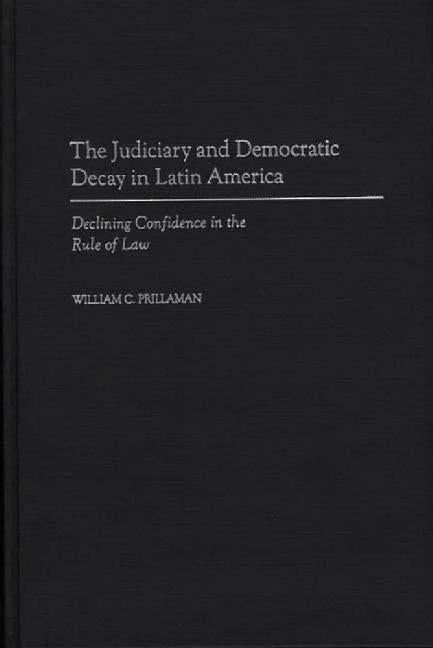 The Judiciary and Democratic Decay in Latin America: Declining Confidence in the Rule of Law by Prillaman, William