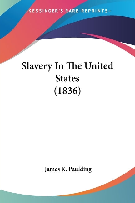 Slavery In The United States (1836) by Paulding, James K.