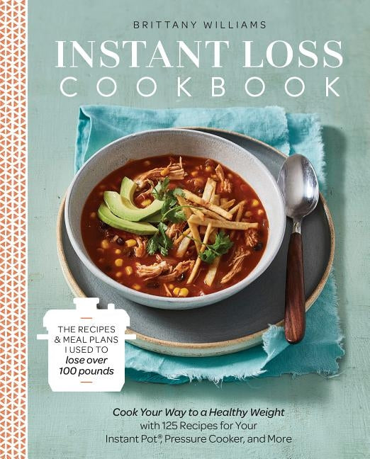 Instant Loss Cookbook: The Recipes and Meal Plans I Used to Lose Over 100 Pounds Pressure Cooker, and More by Williams, Brittany