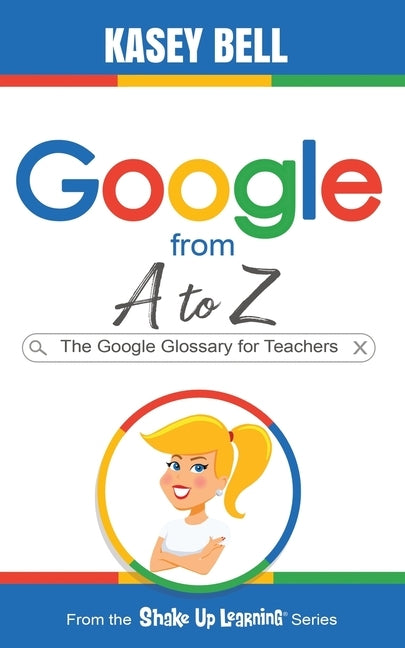 Google from A to Z: The Google Glossary for Teachers by Bell, Kasey