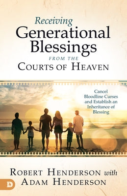 Receiving Generational Blessings from the Courts of Heaven: Access the Spiritual Inheritance for Your Family and Future by Henderson, Robert
