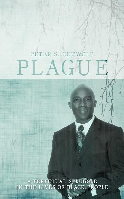 Plague: A Perpetual Struggle in the Lives of Black People by Oduwole, Peter S.