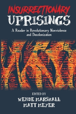 Insurrectionary Uprisings: A Reader in Revolutionary Nonviolence by Marshall, Wende