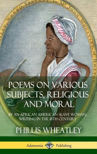 Poems on Various Subjects, Religious and Moral: By an African American Slave Woman, Writing in the 18th Century (Hardcover) by Wheatley, Phillis