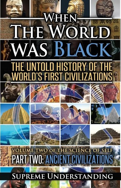 When the World Was Black Part Two: The Untold History of the World's First Civilizations Ancient Civilizations by Understanding, Supreme