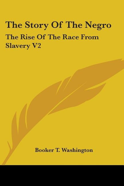 The Story Of The Negro: The Rise Of The Race From Slavery V2 by Washington, Booker T.