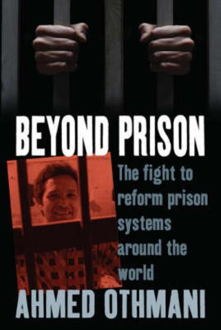 Beyond Prison: The Fight to Reform Prison Systems Around the World by Othmani+ Ahmed