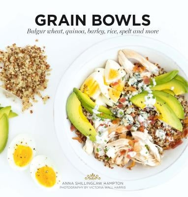 Grain Bowls: Bulgur Wheat, Quinoa, Barley, Rice, Spelt and More by Hampton, Anna Shillinglaw