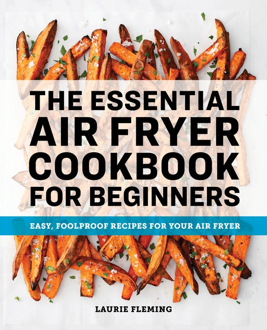 The Essential Air Fryer Cookbook for Beginners: Easy, Foolproof Recipes for Your Air Fryer by Fleming, Laurie