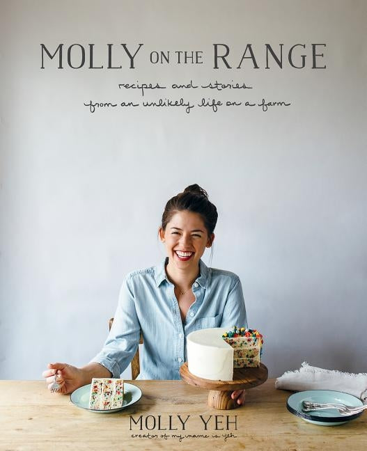 Molly on the Range: Recipes and Stories from an Unlikely Life on a Farm: A Cookbook by Yeh, Molly