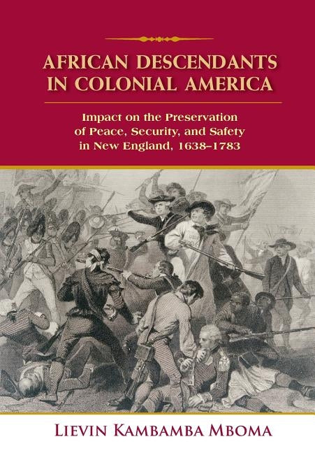 African Descendants in Colonial America: Impact on the Preservation of Peace, Security, and Safety in New England: 1638-1783 by Mboma, Lievin Kambamba