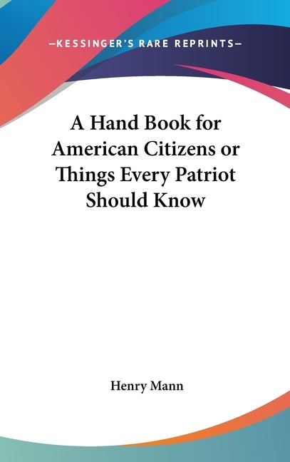 A Hand Book for American Citizens or Things Every Patriot Should Know by Mann, Henry