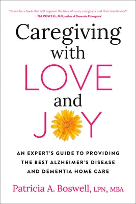 Caregiving with Love and Joy: An Expert's Guide to Providing the Best Alzheimer's Disease and Dementia Home Care by Boswell, Patricia A.
