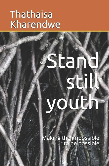 Stand still youth: Making the impossible to be possible by Kharendwe, Thathaisa