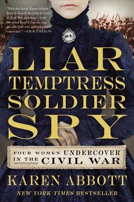 Liar, Temptress, Soldier, Spy: Four Women Undercover in the Civil War by Abbott, Karen