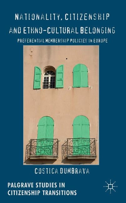 Nationality, Citizenship and Ethno-Cultural Belonging: Preferential Membership Policies in Europe by Dumbrava, C.