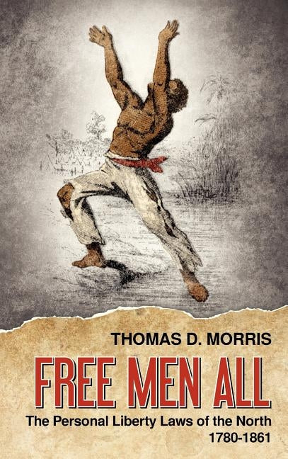 Free Men All: The Personal Liberty Laws of the North 1780-1861 by Morris, Thomas D.