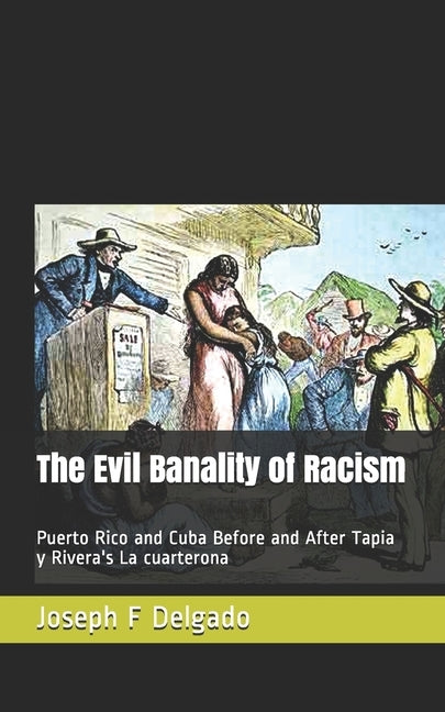 The Evil Banality of Racism: Puerto Rico and Cuba Before and After Tapia y Rivera's La cuarterona by Delgado, Joseph F.