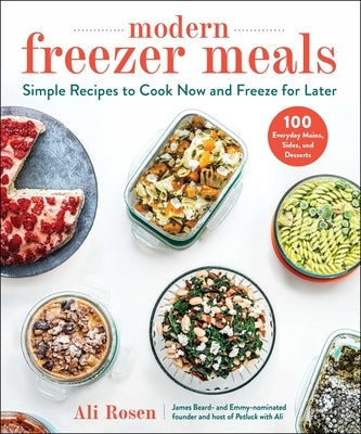 Modern Freezer Meals: Simple Recipes to Cook Now and Freeze for Later by Rosen, Ali