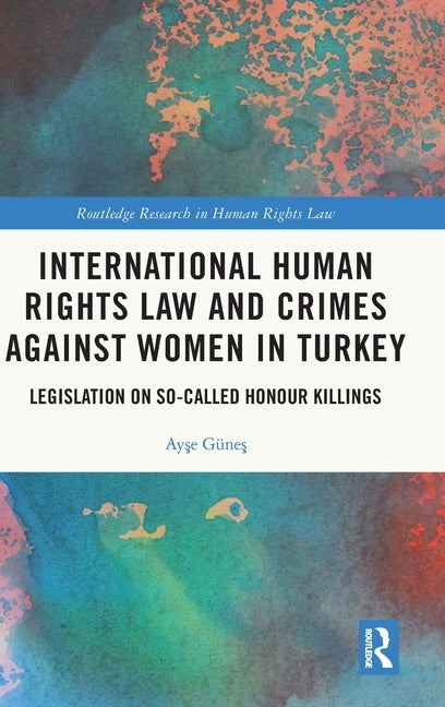 International Human Rights Law and Crimes Against Women in Turkey: Legislation on So-Called Honour Killings by Güneş, Ayşe