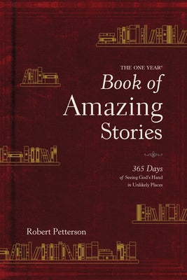 The One Year Book of Amazing Stories: 365 Days of Seeing God's Hand in Unlikely Places by Petterson, Robert