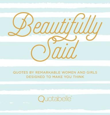 Beautifully Said: Quotes by Remarkable Women and Girls Designed to Make You Thinkvolume 1 by Quotabelle
