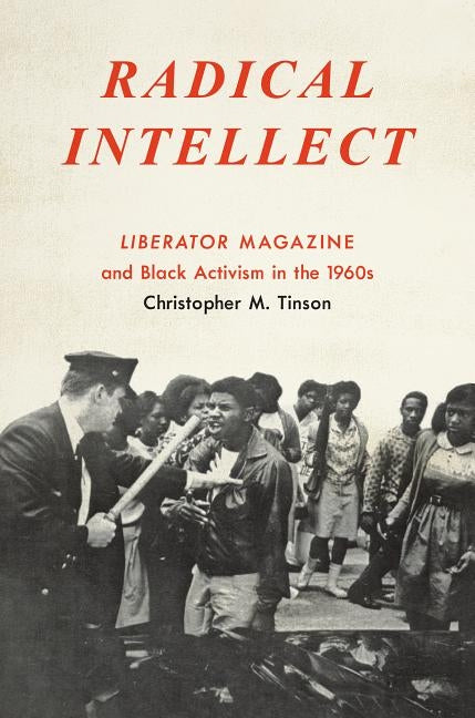 Radical Intellect: Liberator Magazine and Black Activism in the 1960s by Tinson, Christopher M.