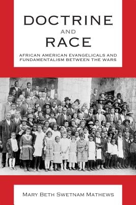 Doctrine and Race: African American Evangelicals and Fundamentalism Between the Wars by Mathews, Mary Beth Swetnam
