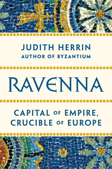 Ravenna: Capital of Empire, Crucible of Europe by Herrin, Judith
