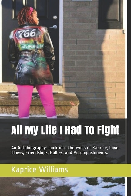 All My Life I Had To Fight: An Autobiography: Look into the eye's of Kaprice; Love, Illness, Friendships, Bullies, and Accomplishments. by Williams, Kaprice M.