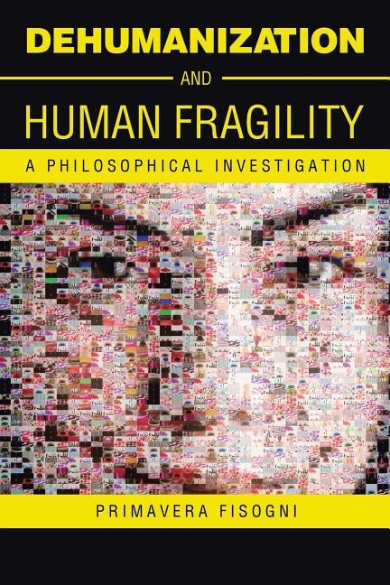 Dehumanization and Human Fragility: A Philosophical Investigation by Fisogni, Primavera